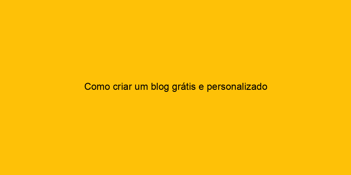 Como Criar Um Blog Grátis E Personalizado