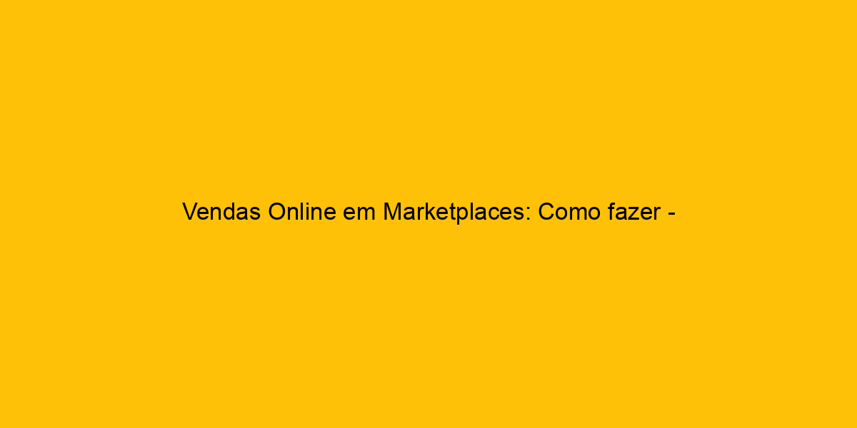 Vendas Online Em Marketplaces Como Fazer Tutorial Completo