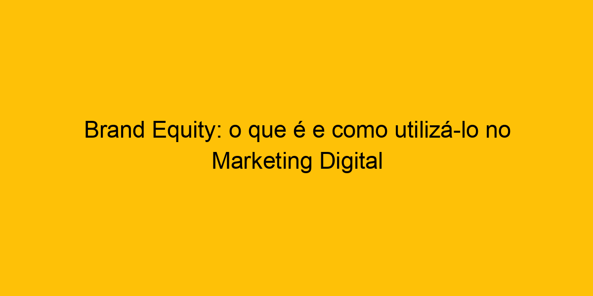 Brand Equity O Que E Como Utiliz Lo No Marketing Digital