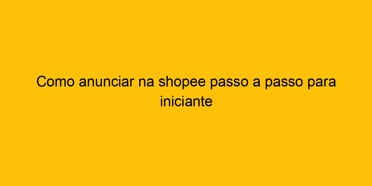 Como Anunciar Na Shopee Passo A Passo Para Iniciante