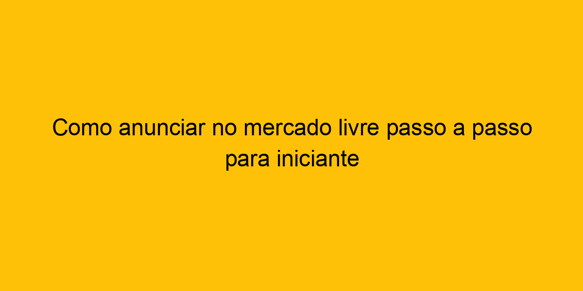 Como Anunciar No Mercado Livre Passo A Passo Para Iniciante