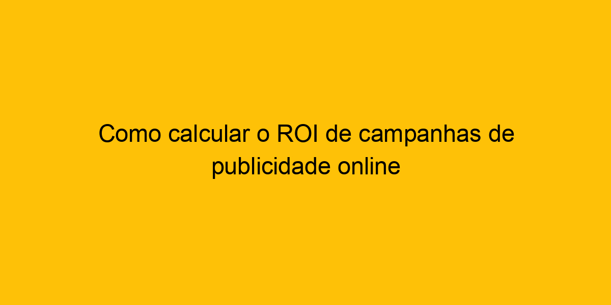 Como Calcular O Roi De Campanhas De Publicidade Online