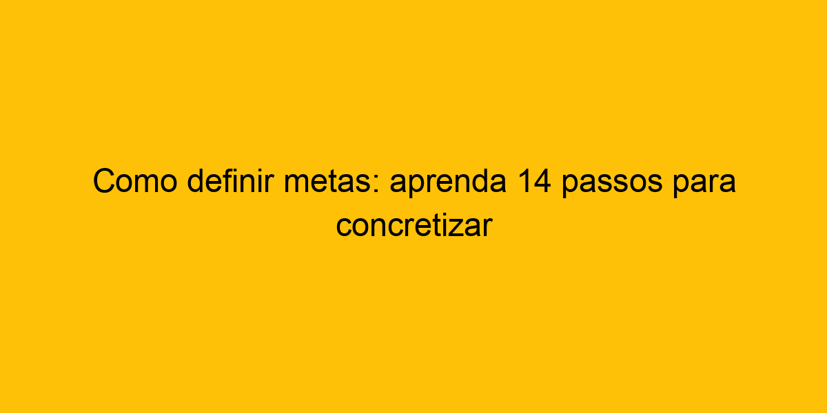 Como Definir Metas Aprenda Passos Para Concretizar