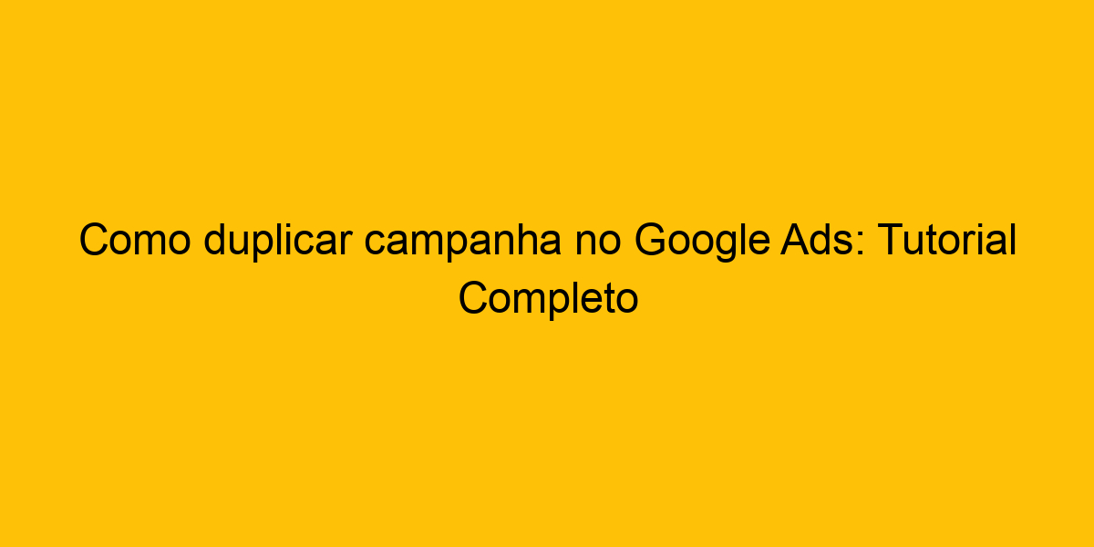 Como Duplicar Campanha No Google Ads Tutorial Completo