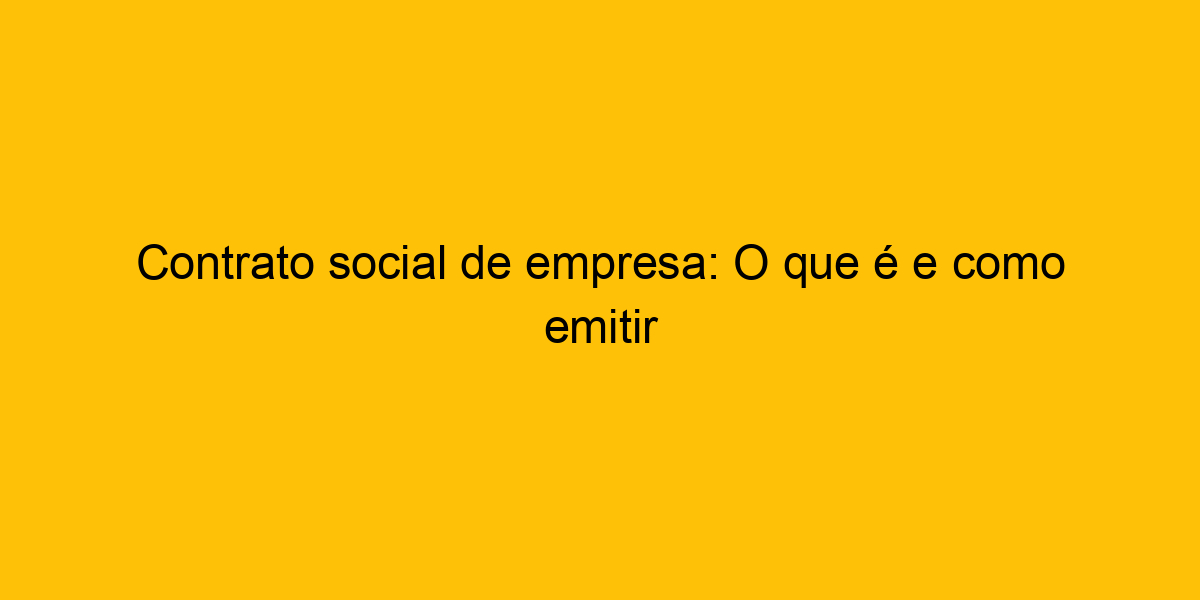 Contrato social de empresa O que é e como emitir