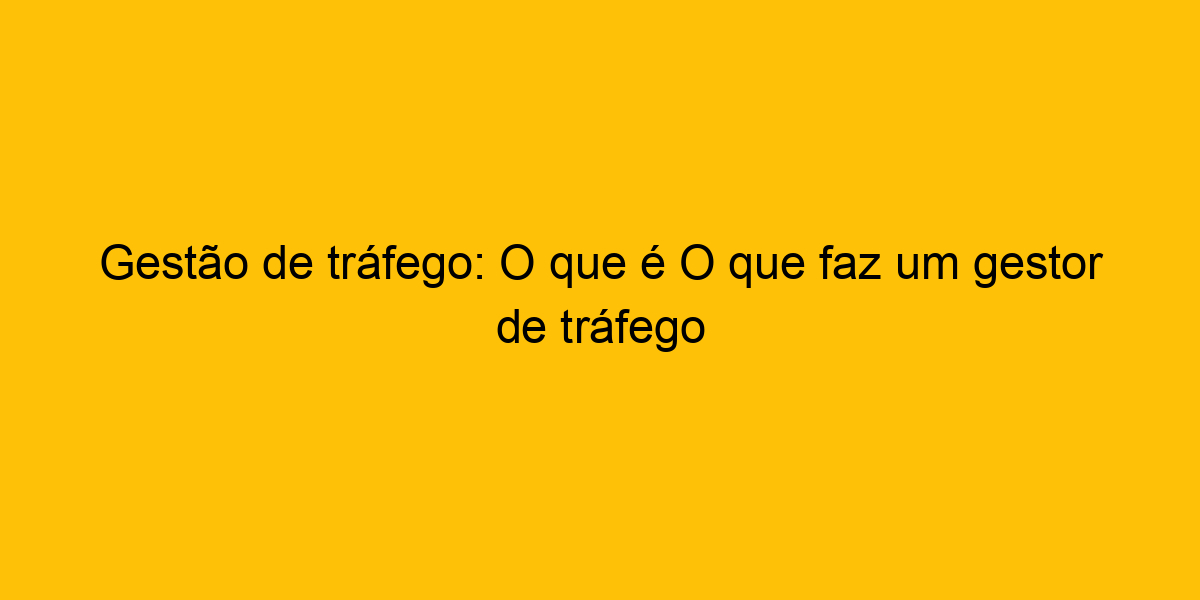 Gestão De Tráfego O Que é O Que Faz Um Gestor De Tráfego