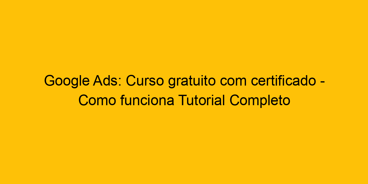 Google Ads Curso Gratuito Certificado Como Funciona Tutorial