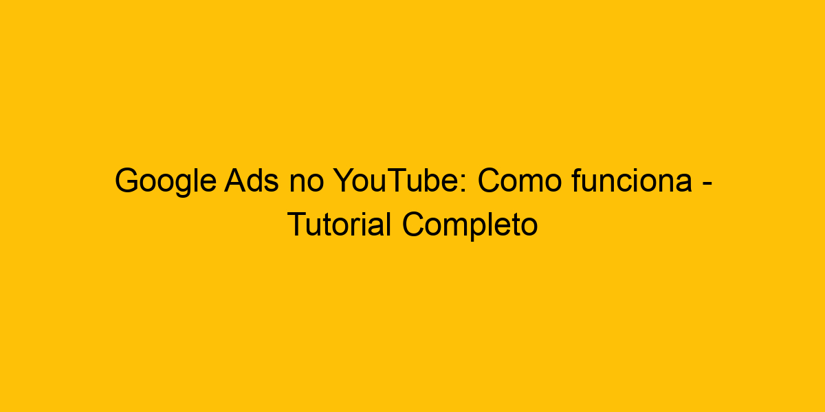 Google Ads No Youtube Como Funciona Tutorial Completo