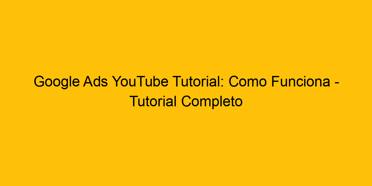 Google Ads YouTube Tutorial Como Funciona Tutorial Completo