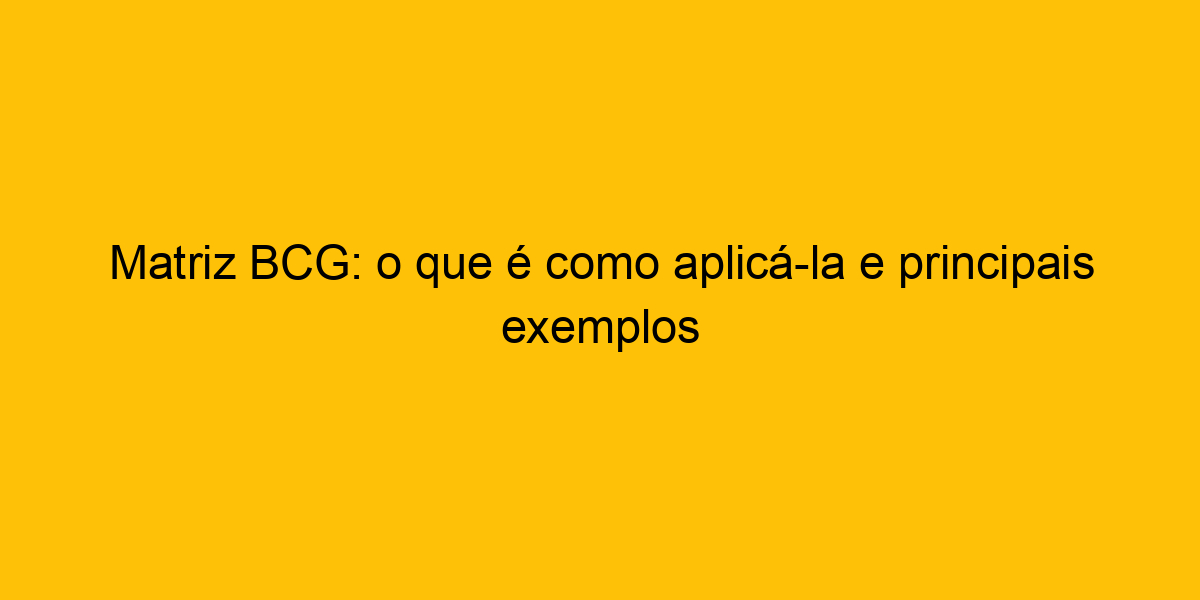 Matriz Bcg O Que Como Aplic La E Principais Exemplos D Uma