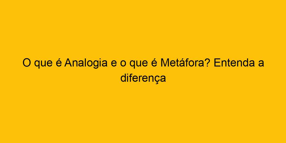 O que é Analogia e o que é Metáfora Entenda a diferença