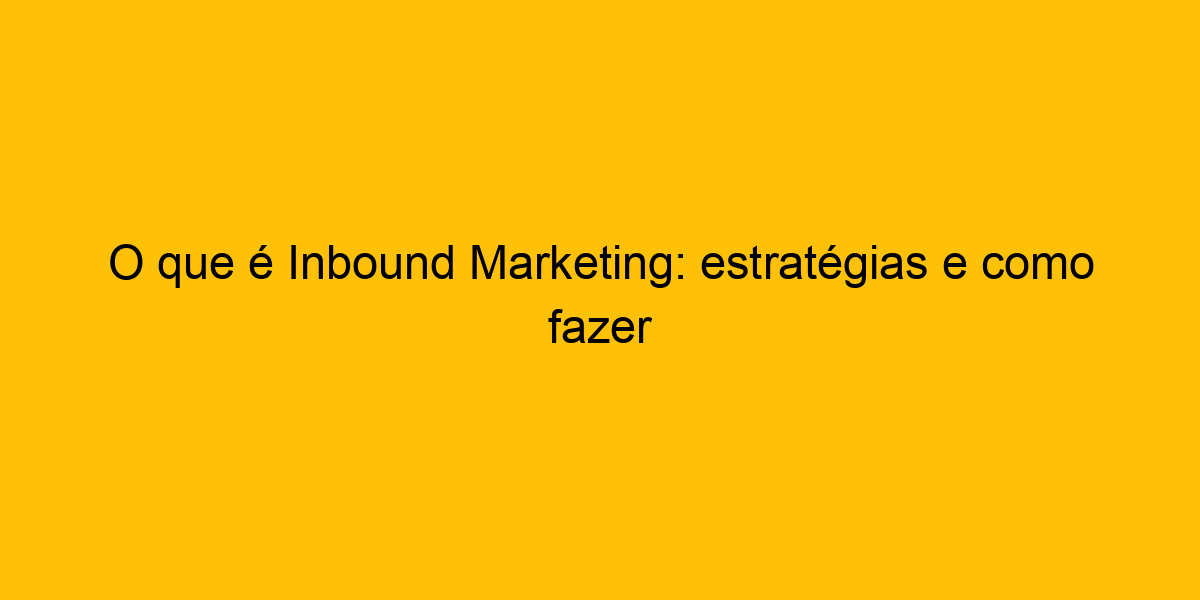 O Que Inbound Marketing Estrat Gias E Como Fazer