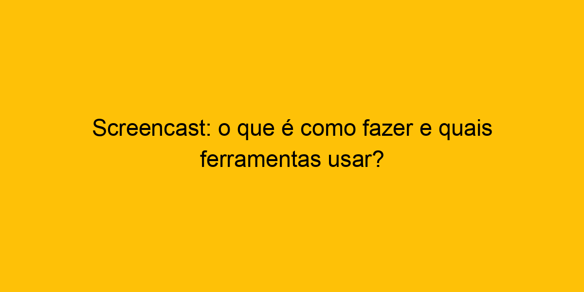 Screencast O Que é Como Fazer E Quais Ferramentas Usar