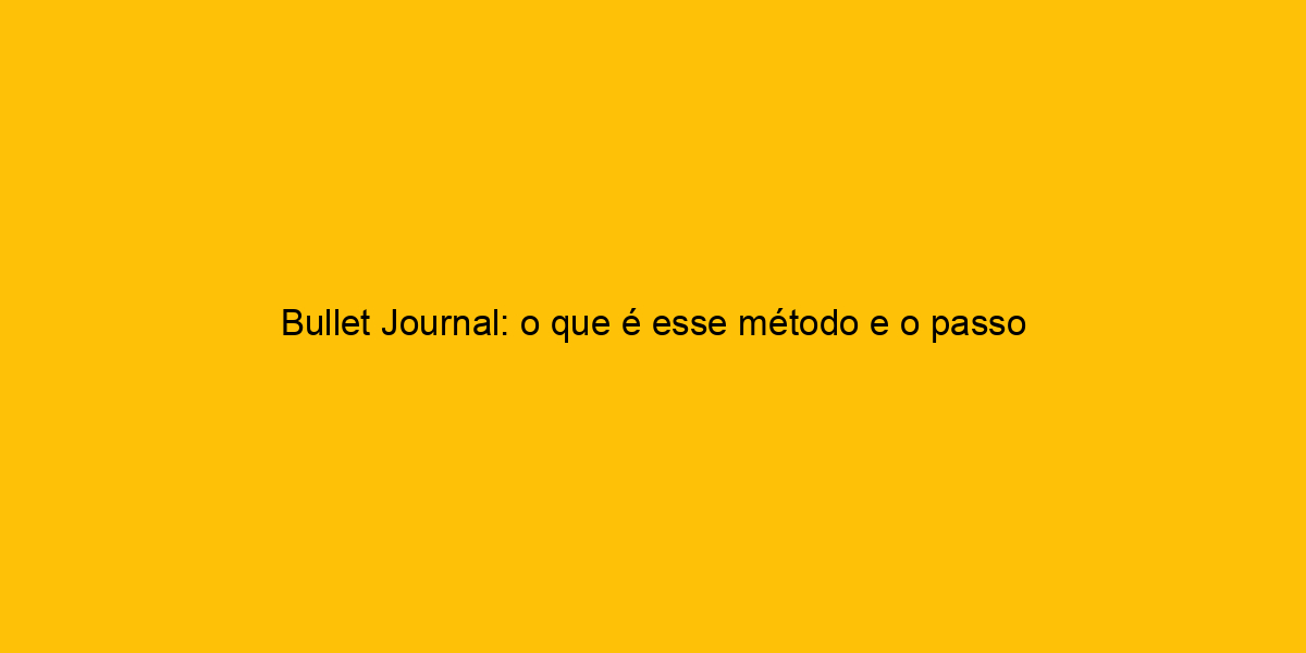 Bullet Journal: O Que é Esse Método E O Passo