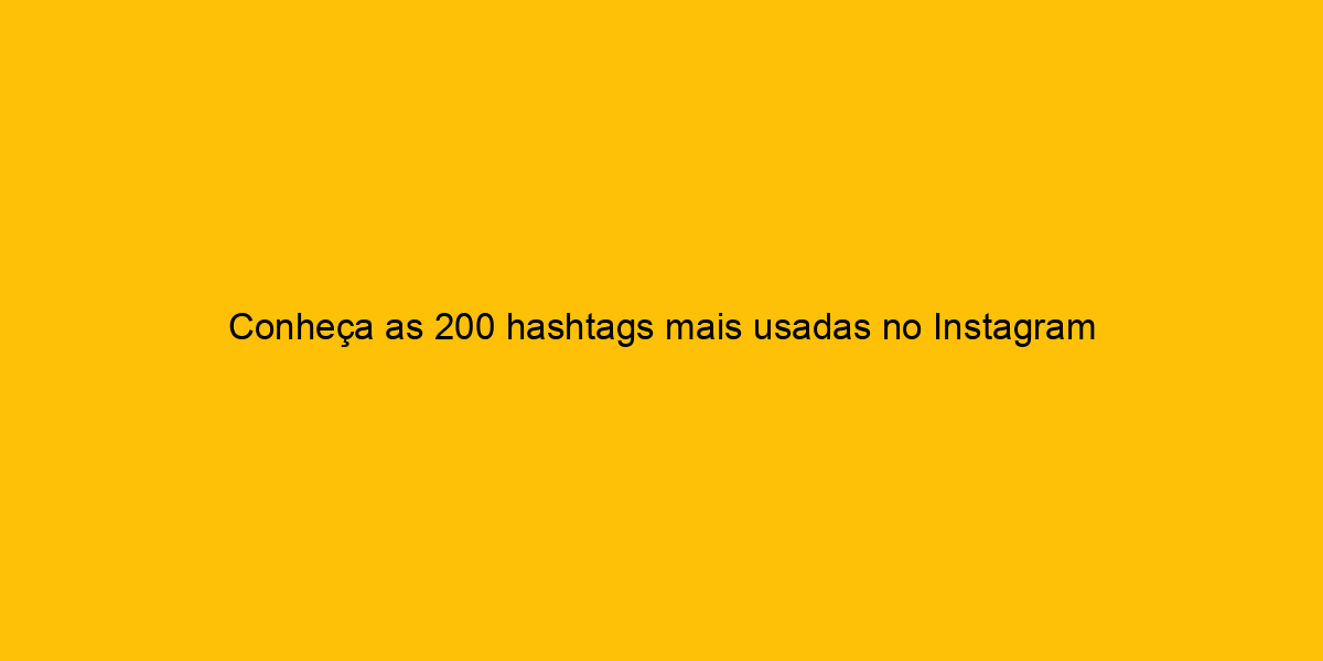 Conheça As 200 Hashtags Mais Usadas No Instagram