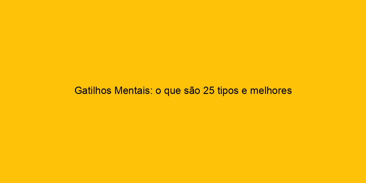 Gatilhos Mentais O Que São 25 Tipos E Melhores Exemplos 5938