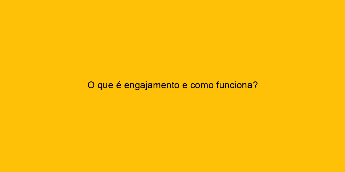 O Que é Engajamento E Como Funciona?