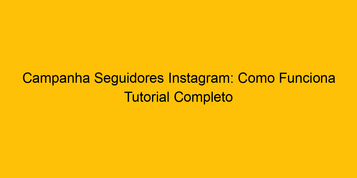 Campanha Seguidores Instagram: Como Funciona Tutorial Completo