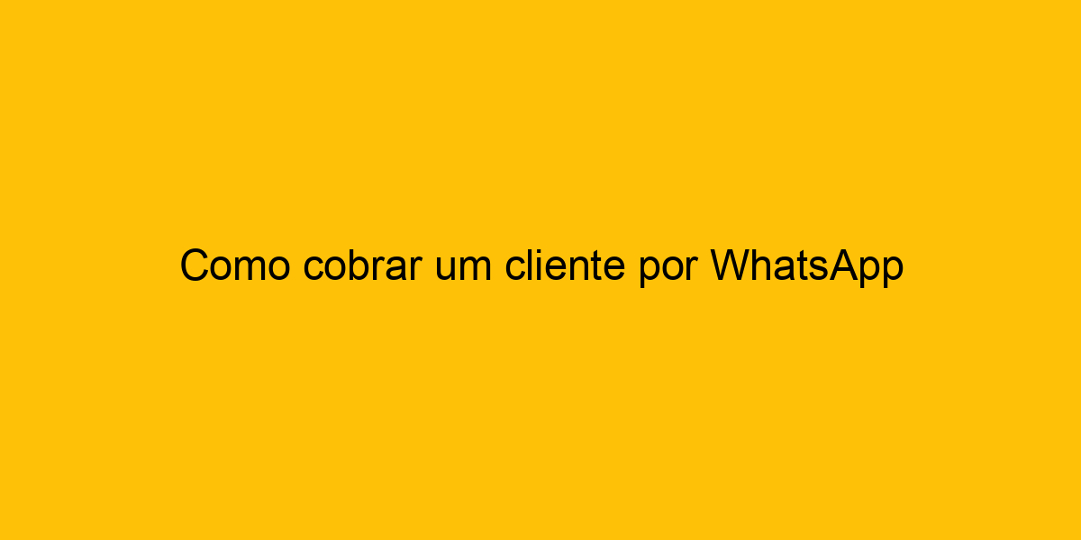 Como Cobrar Um Cliente Por Whatsapp