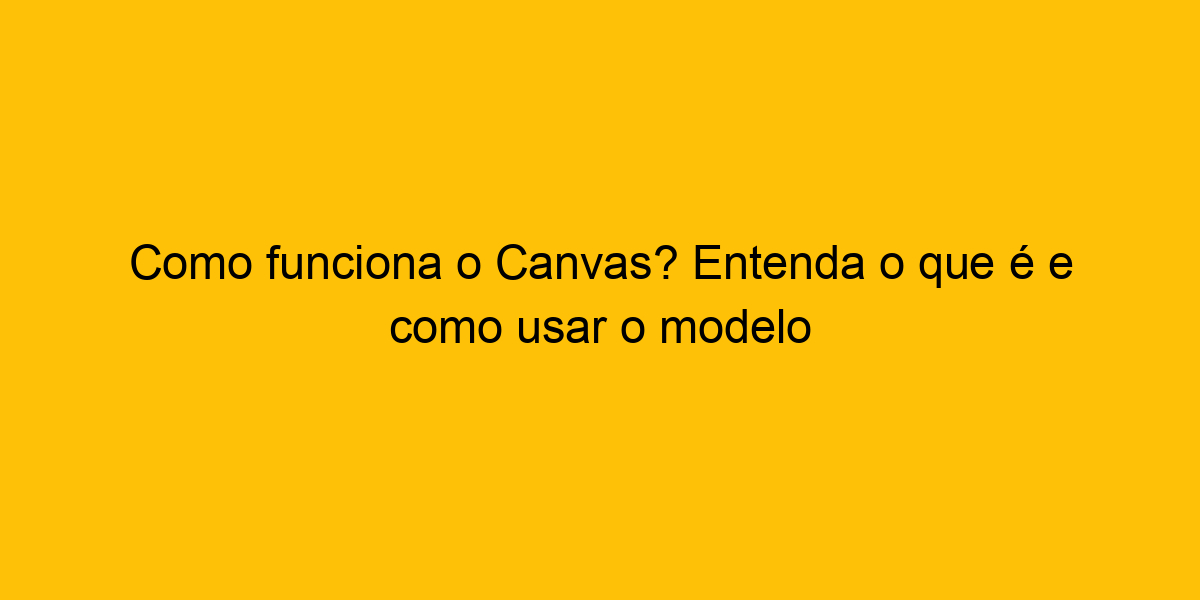 Como Funciona O Canvas Entenda O Que é E Como Usar O Modelo 1500