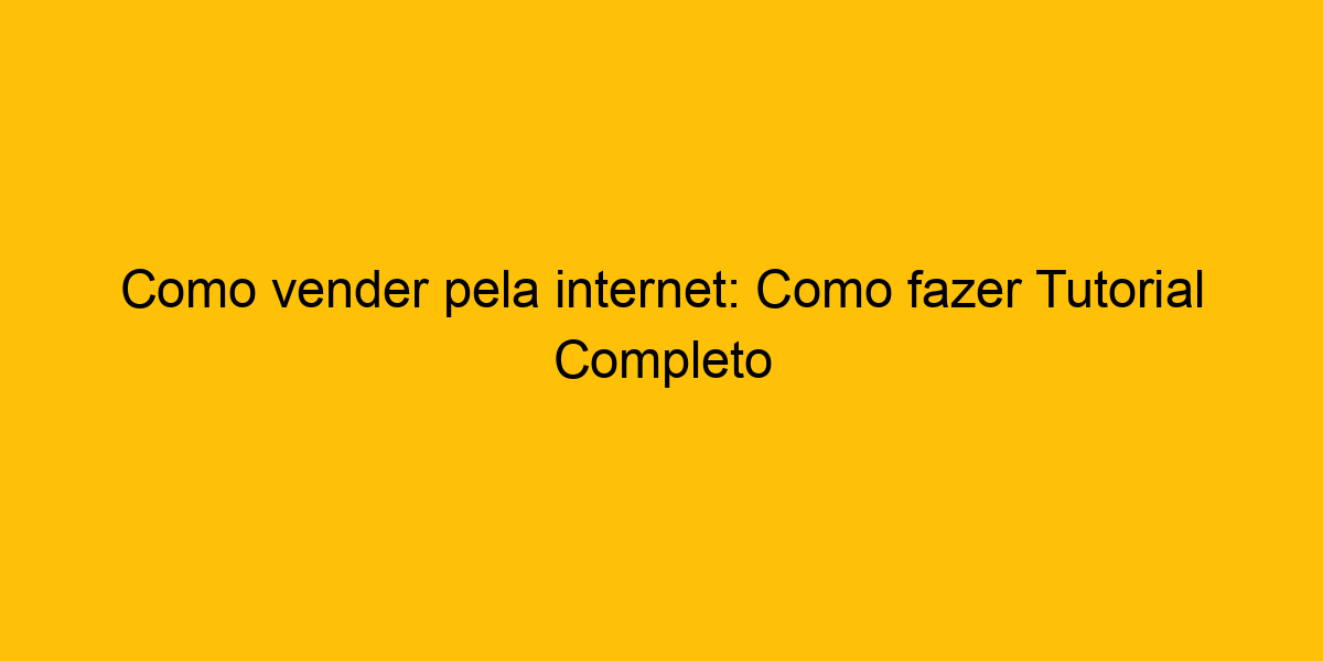 Como Vender Pela Internet Como Fazer Tutorial Completo