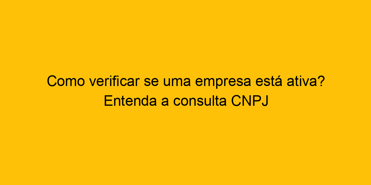 Como verificar se uma empresa está ativa? Entenda a Consulta CNPJ