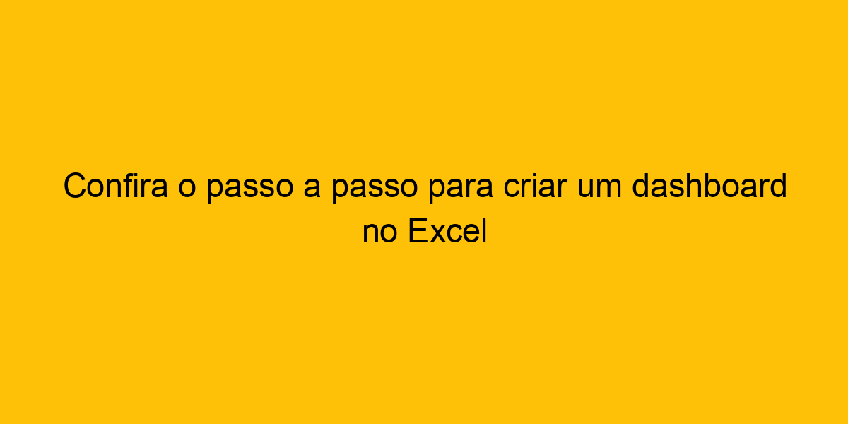 Confira O Passo A Passo Para Criar Um Dashboard No Excel