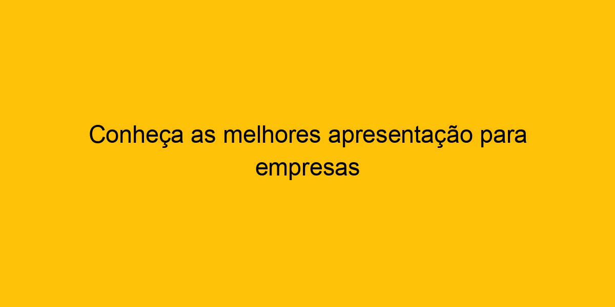 Conheça As Melhores Apresentação Para Empresas