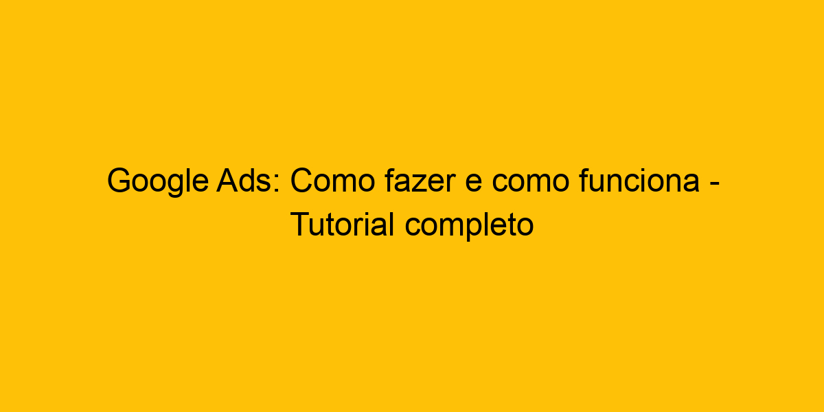 Google Ads Como Fazer E Como Funciona Tutorial Completo