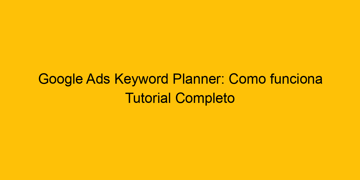 Google Ads Keyword Planner Como Funciona Tutorial Completo