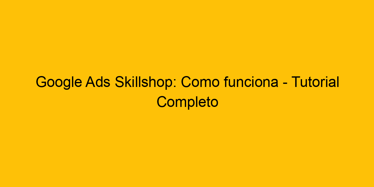 Google Ads Como Funciona Tutorial Completo