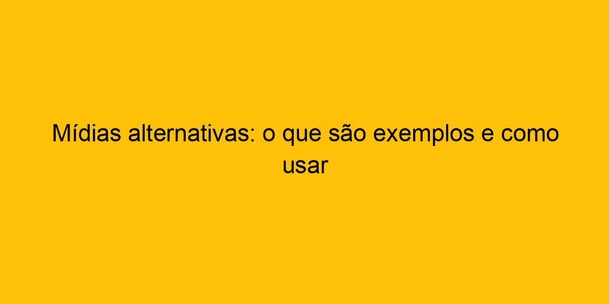 Mídias Alternativas: O Que São Exemplos E Como Usar