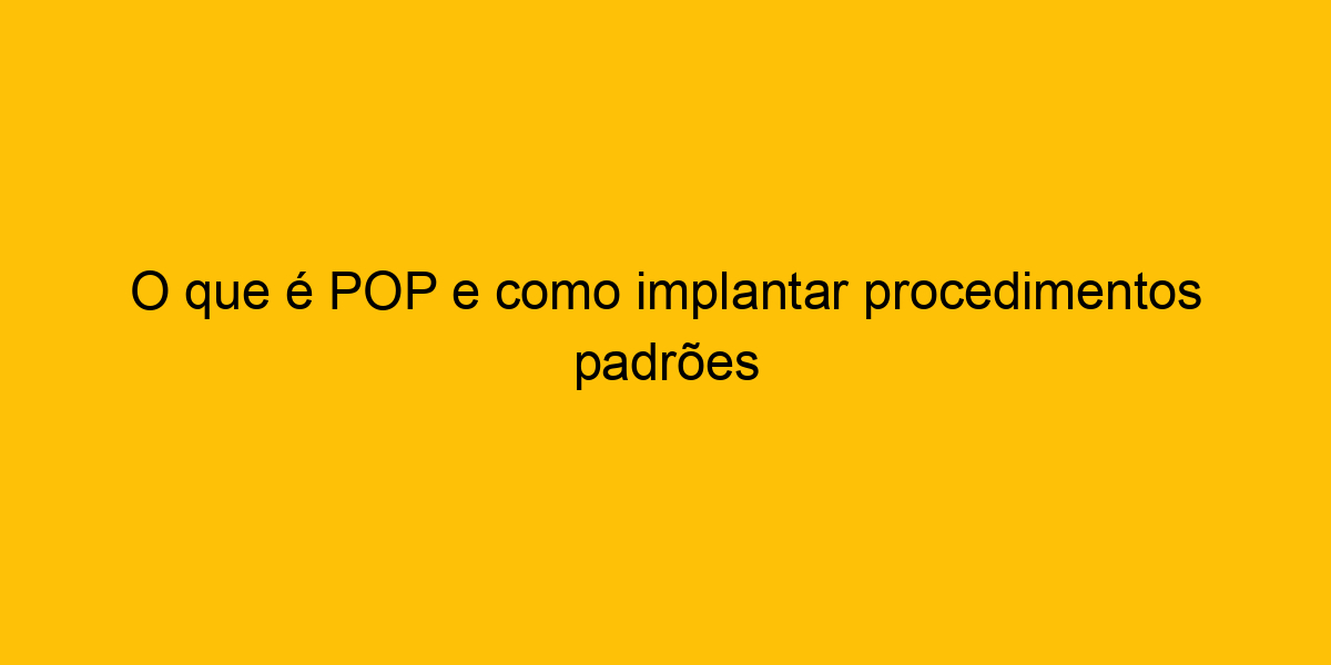 O Que Pop E Como Implantar Procedimentos Padr Es