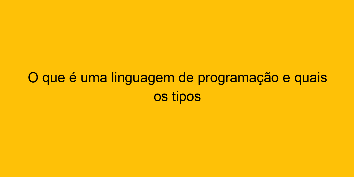 O Que é Uma Linguagem De Programação E Quais Os Tipos