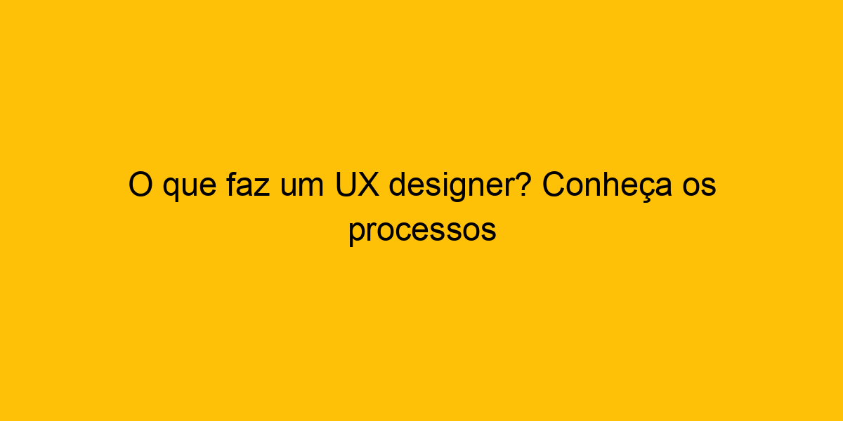 O Que Faz Um UX Designer? Conheça Os Processos O Que Faz Um UX Designer? Conheça Os Processos