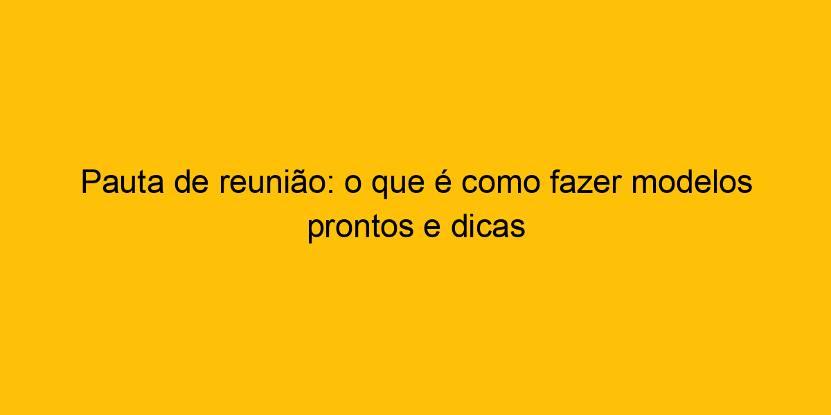 Pauta De Reuni O O Que Como Fazer Modelos Prontos E Dicas