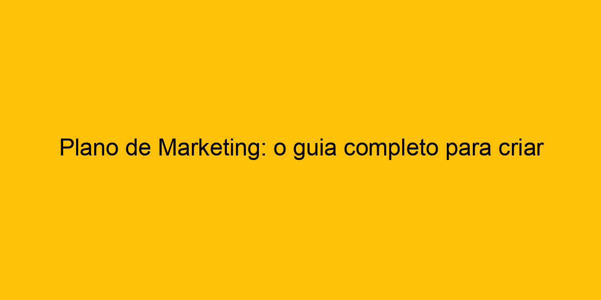 Plano De Marketing O Guia Completo Para Criar