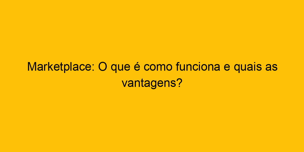 Marketplace O Que é Como Funciona E Quais As Vantagens 5538